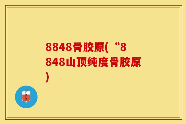 8848骨胶原(“8848山顶纯度骨胶原)