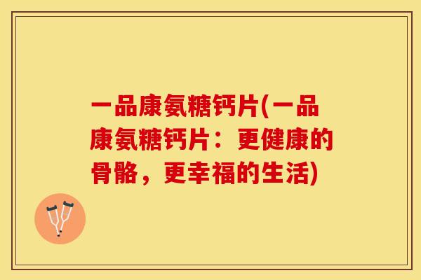 一品康氨糖钙片(一品康氨糖钙片：更健康的骨骼，更幸福的生活)