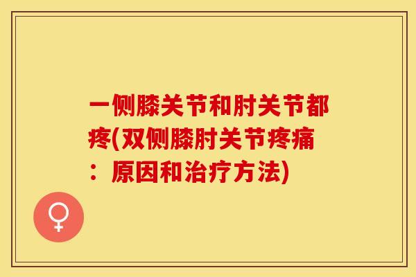 一侧膝关节和肘关节都疼(双侧膝肘关节疼痛：原因和治疗方法)