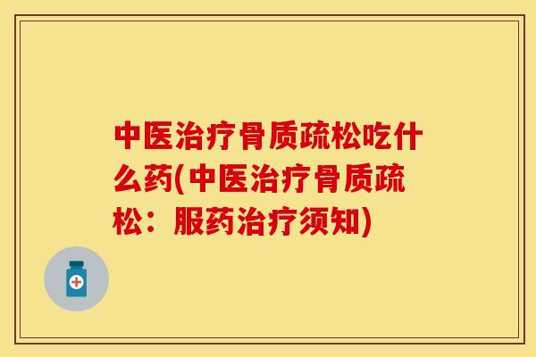 中医治疗骨质疏松吃什么药(中医治疗骨质疏松：服药治疗须知)