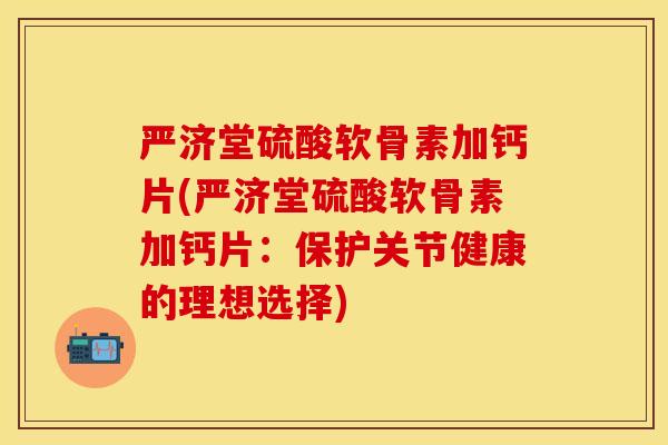 严济堂硫酸软骨素加钙片(严济堂硫酸软骨素加钙片：保护关节健康的理想选择)