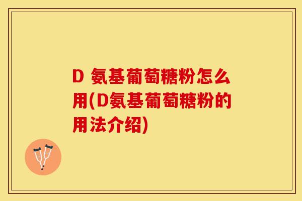 D 氨基葡萄糖粉怎么用(D氨基葡萄糖粉的用法介绍)