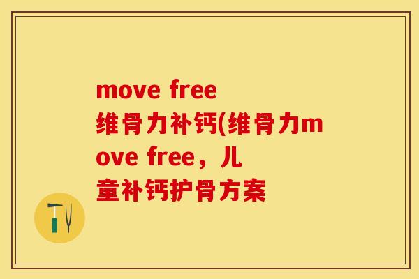 move free 维骨力补钙(维骨力move free，儿童补钙护骨方案