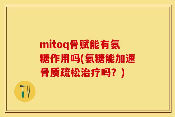 mitoq骨赋能有氨糖作用吗(氨糖能加速骨质疏松治疗吗？)