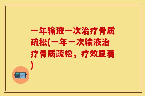 一年输液一次治疗骨质疏松(一年一次输液治疗骨质疏松，疗效显著)