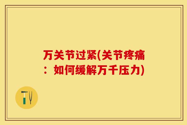 万关节过紧(关节疼痛：如何缓解万千压力)