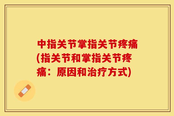 中指关节掌指关节疼痛(指关节和掌指关节疼痛：原因和治疗方式)