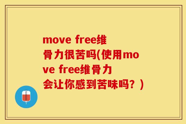 move free维骨力很苦吗(使用move free维骨力会让你感到苦味吗？)