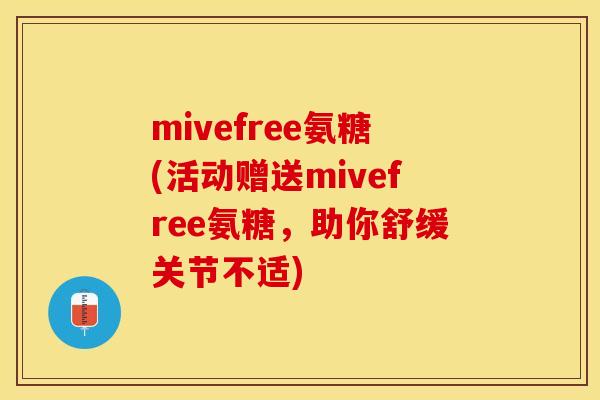 mivefree氨糖(活动赠送mivefree氨糖，助你舒缓关节不适)