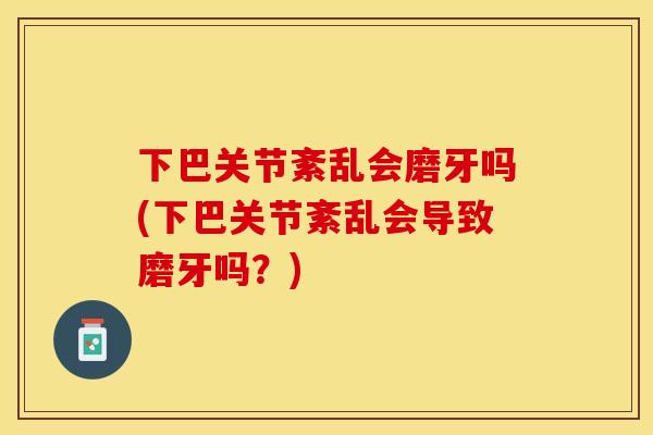 下巴关节紊乱会磨牙吗(下巴关节紊乱会导致磨牙吗？)