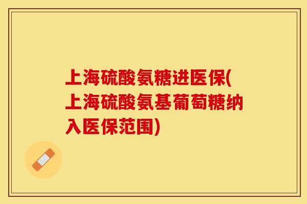 上海硫酸氨糖进医保(上海硫酸氨基葡萄糖纳入医保范围)