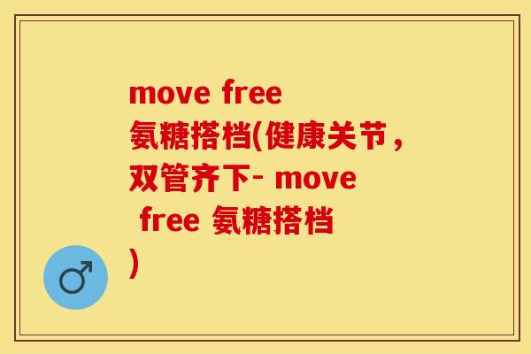 move free 氨糖搭档(健康关节，双管齐下- move free 氨糖搭档)