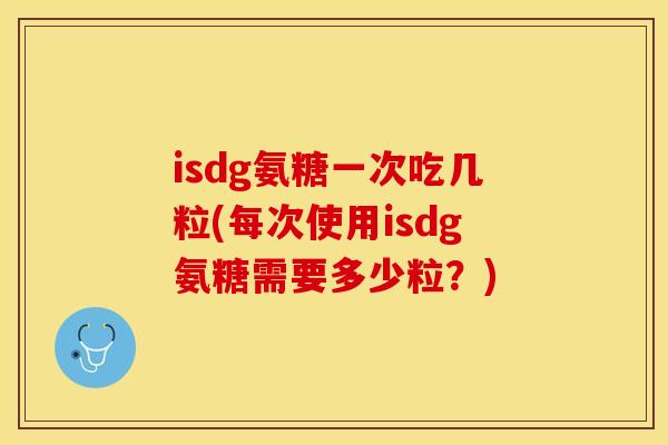 isdg氨糖一次吃几粒(每次使用isdg氨糖需要多少粒？)