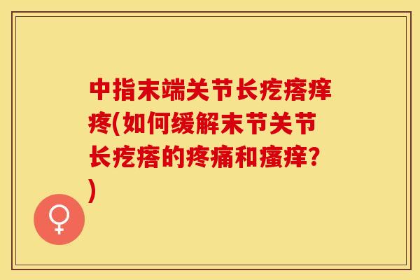 中指末端关节长疙瘩痒疼(如何缓解末节关节长疙瘩的疼痛和瘙痒？)