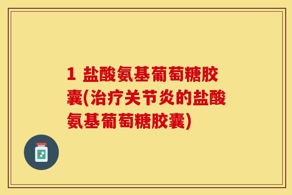 1 盐酸氨基葡萄糖胶囊(治疗关节炎的盐酸氨基葡萄糖胶囊)