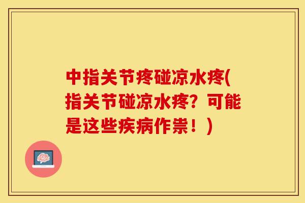 中指关节疼碰凉水疼(指关节碰凉水疼？可能是这些疾病作祟！)