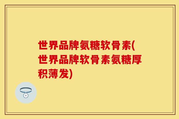 世界品牌氨糖软骨素(世界品牌软骨素氨糖厚积薄发)
