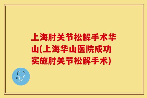 上海肘关节松解手术华山(上海华山医院成功实施肘关节松解手术)