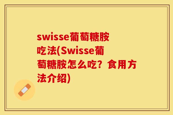 swisse葡萄糖胺吃法(Swisse葡萄糖胺怎么吃？食用方法介绍)