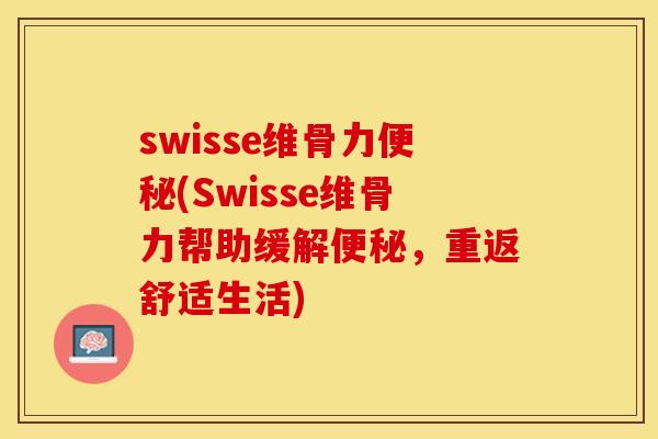 swisse维骨力便秘(Swisse维骨力帮助缓解便秘，重返舒适生活)
