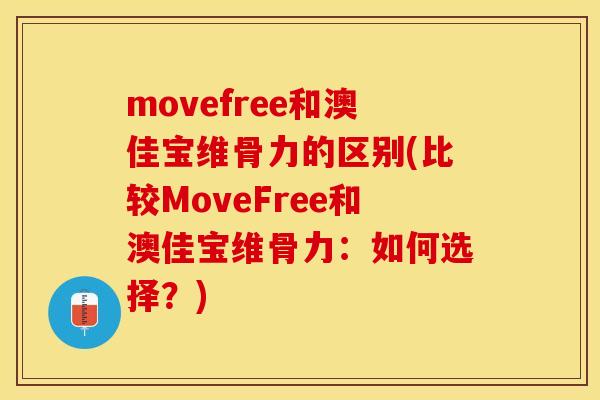 movefree和澳佳宝维骨力的区别(比较MoveFree和澳佳宝维骨力：如何选择？)