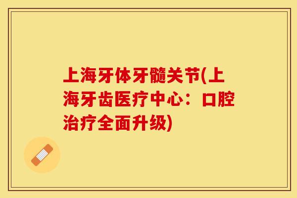 上海牙体牙髓关节(上海牙齿医疗中心:口腔全面升级) 上海牙体牙髓关节(上海牙齿医疗中心:口腔全面升级)