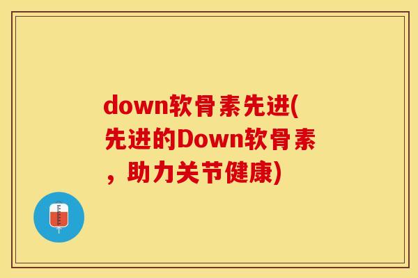 down软骨素先进(先进的Down软骨素，助力关节健康)