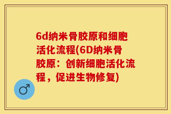 6d纳米骨胶原和细胞活化流程(6D纳米骨胶原:创新细胞活化流程,促进生物修复) 6d纳米骨胶原和细胞活化流程(6D纳米骨胶原:创新细胞活化流程,促进生物修复)