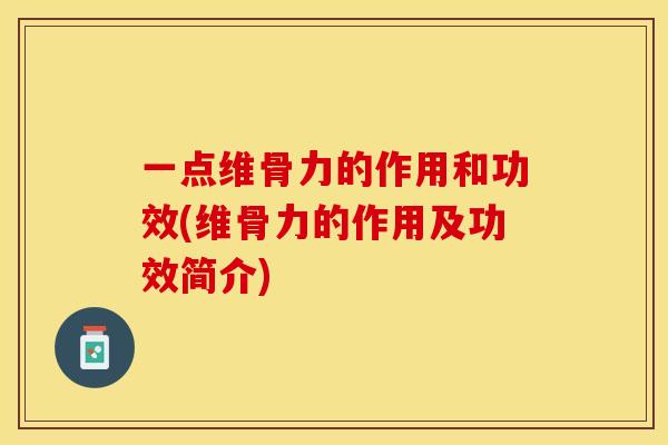 一点维骨力的作用和功效(维骨力的作用及功效简介)