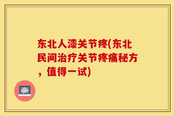 东北人漆关节疼(东北民间治疗关节疼痛秘方，值得一试)