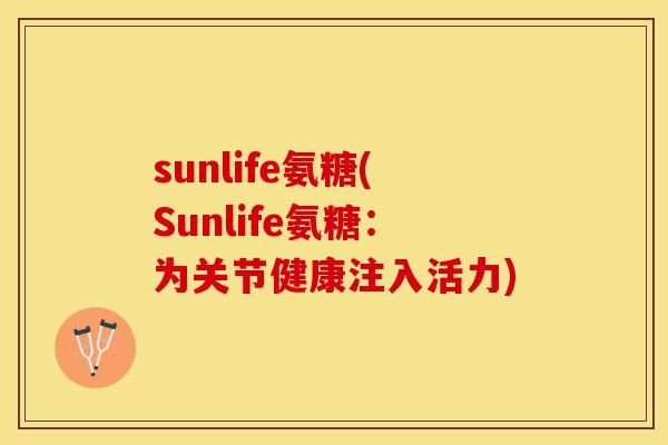 sunlife氨糖(Sunlife氨糖：为关节健康注入活力)