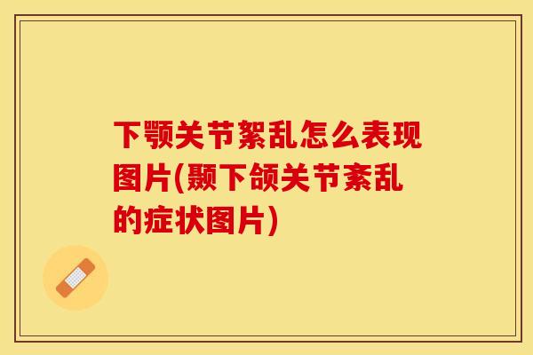 下颚关节絮乱怎么表现图片(颞下颌关节紊乱的症状图片)