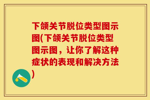 下颌关节脱位类型图示图(下颌关节脱位类型图示图，让你了解这种症状的表现和解决方法)