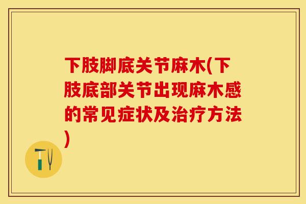 下肢脚底关节麻木(下肢底部关节出现麻木感的常见症状及治疗方法)