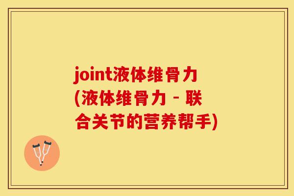 joint液体维骨力(液体维骨力 - 联合关节的营养帮手) joint液体维骨力(液体维骨力 - 联合关节的营养帮手)