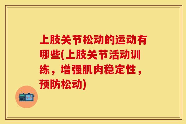 上肢关节松动的运动有哪些(上肢关节活动训练，增强肌肉稳定性，松动)