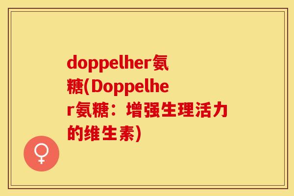 doppelher氨糖(Doppelher氨糖：增强生理活力的维生素)