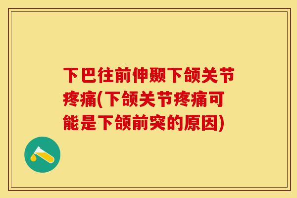 下巴往前伸颞下颌关节疼痛(下颌关节疼痛可能是下颌前突的原因)