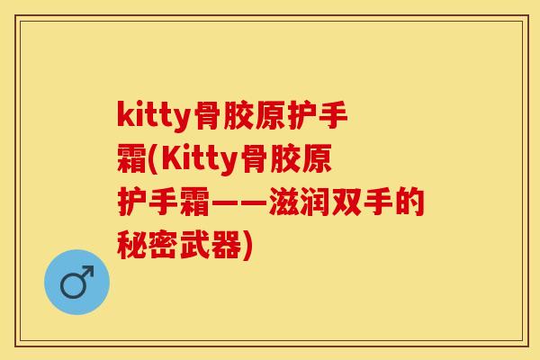 kitty骨胶原护手霜(Kitty骨胶原护手霜——滋润双手的秘密武器)