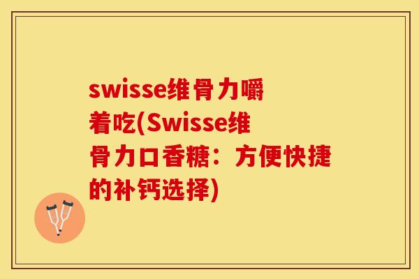swisse维骨力嚼着吃(Swisse维骨力口香糖：方便快捷的补钙选择)
