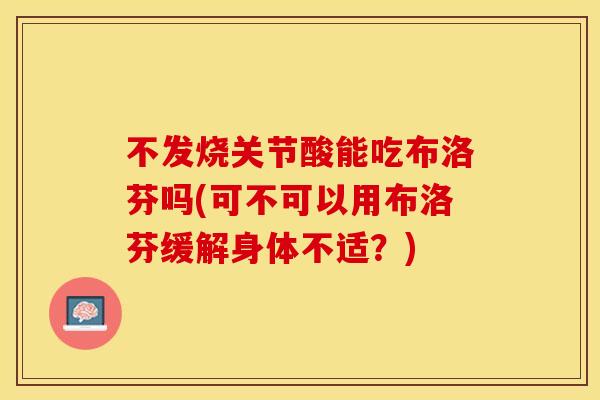 不发烧关节酸能吃布洛芬吗(可不可以用布洛芬缓解身体不适？)
