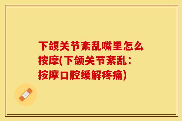 下颌关节紊乱嘴里怎么按摩(下颌关节紊乱：按摩口腔缓解)