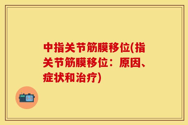 中指关节筋膜移位(指关节筋膜移位：原因、症状和治疗)