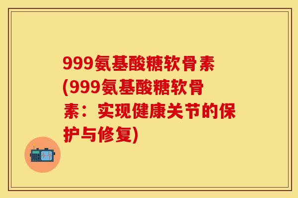 999氨基酸糖软骨素(999氨基酸糖软骨素：实现健康关节的保护与修复)