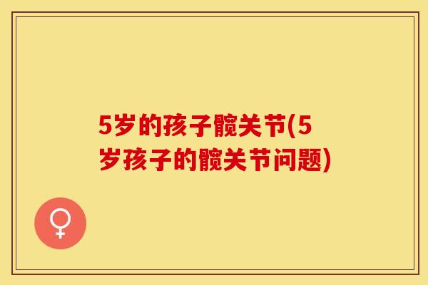 5岁的孩子髋关节(5岁孩子的髋关节问题)