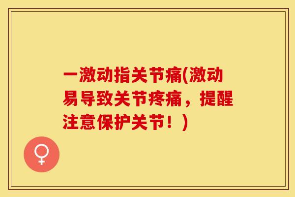一激动指关节痛(激动易导致关节疼痛，提醒注意保护关节！)