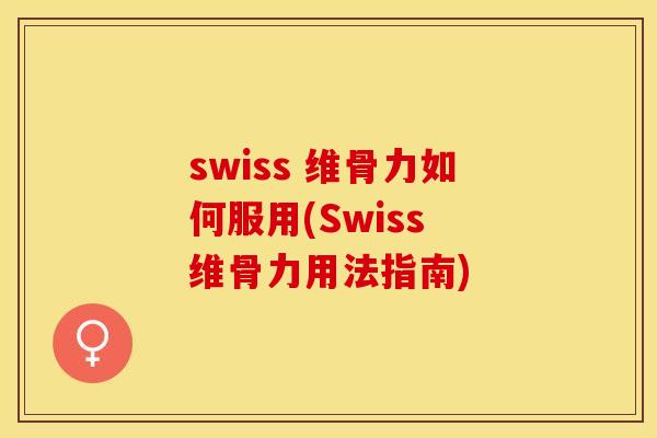 swiss 维骨力如何服用(Swiss 维骨力用法指南) swiss 维骨力如何服用(Swiss 维骨力用法指南)