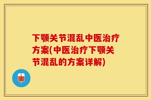 下颚关节混乱中医治疗方案(中医治疗下颚关节混乱的方案详解)