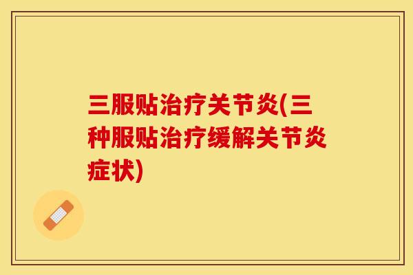 三服贴治疗关节炎(三种服贴治疗缓解关节炎症状)