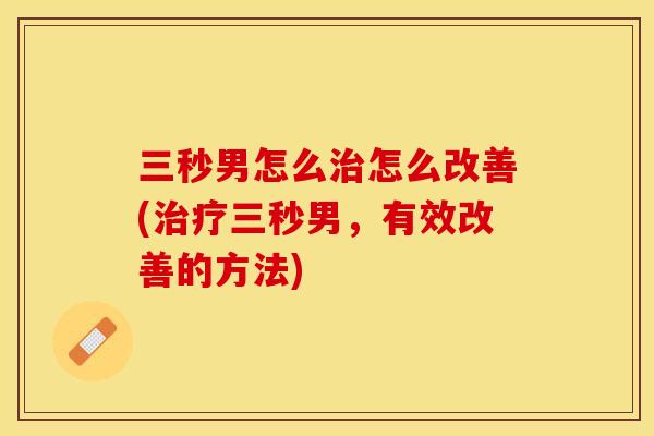 三秒男怎么治怎么改善(治疗三秒男，有效改善的方法)